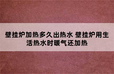 壁挂炉加热多久出热水 壁挂炉用生活热水时暖气还加热